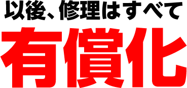 以後、修理はすべて有償化