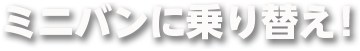 ミニバンに乗り替え!