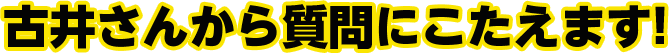 古井さんから質問に答えます!