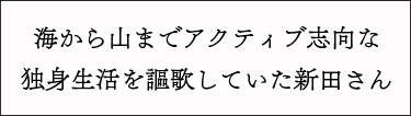 海から山までアクティブ志向な独身生活を謳歌していた新田さん