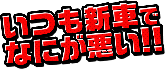 いつも新車でなにが悪い!!