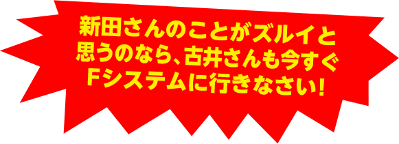 新田さんのことがズルイと思うのなら、古井さんも今すぐFシステムに行きなさい!