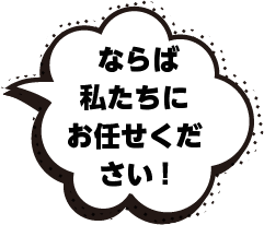 ならば私たちにお任せください!