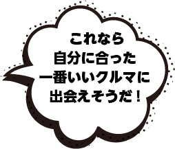これなら自分に合った一番いいクルマに出会えそうだ!
