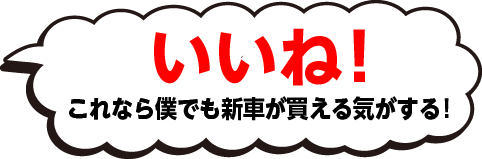 いいね!これなら僕でも新車が買える気がする!