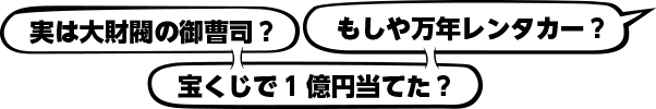 実は大財閥の御曹司？もしや万年レンタカー？宝くじで1億円当てた？