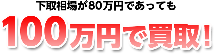 下取相場が80万円であっても100万円で買取!